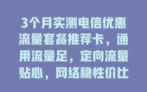 3个月实测电信优惠流量套餐推荐卡，通用流量足，定向流量贴心，网络稳性价比高