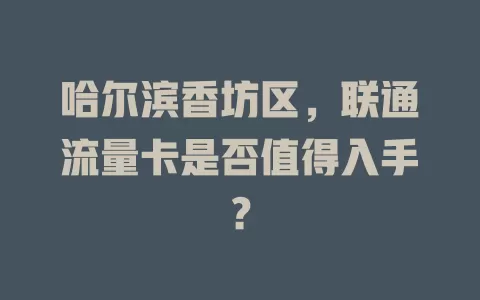 哈尔滨香坊区，联通流量卡是否值得入手？