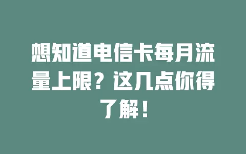 想知道电信卡每月流量上限？这几点你得了解！