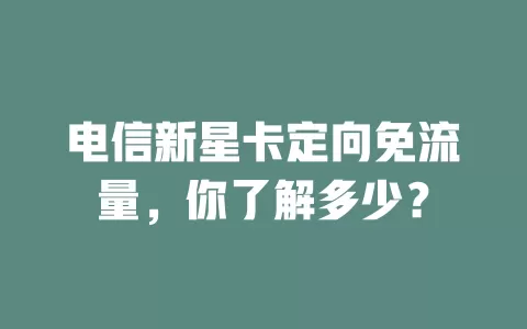 电信新星卡定向免流量，你了解多少？