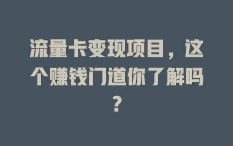 流量卡变现项目，这个赚钱门道你了解吗？