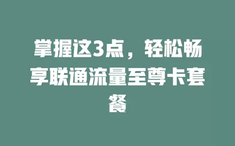 掌握这3点，轻松畅享联通流量至尊卡套餐