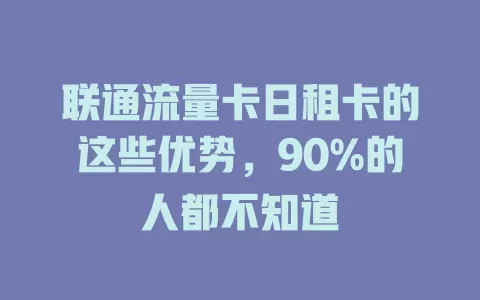 联通流量卡日租卡的这些优势，90%的人都不知道
