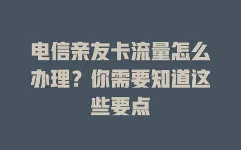 电信亲友卡流量怎么办理？你需要知道这些要点