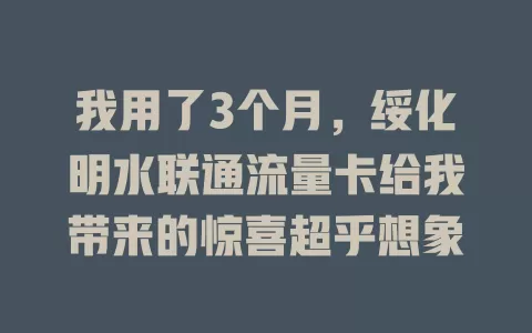 我用了3个月，绥化明水联通流量卡给我带来的惊喜超乎想象