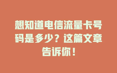 想知道电信流量卡号码是多少？这篇文章告诉你！