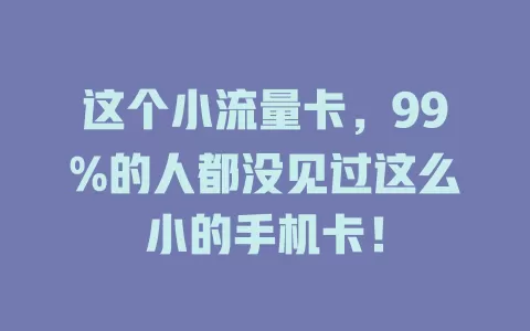 这个小流量卡，99%的人都没见过这么小的手机卡！