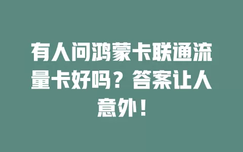 有人问鸿蒙卡联通流量卡好吗？答案让人意外！