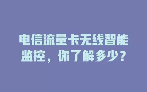 电信流量卡无线智能监控，你了解多少？