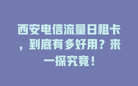 西安电信流量日租卡，到底有多好用？来一探究竟！