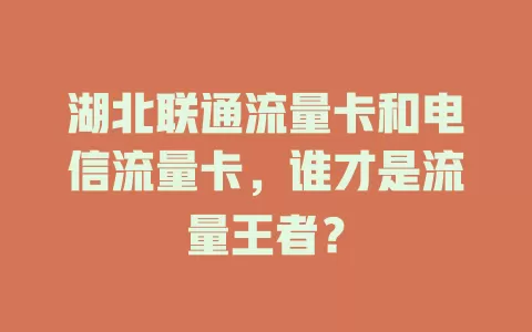 湖北联通流量卡和电信流量卡，谁才是流量王者？