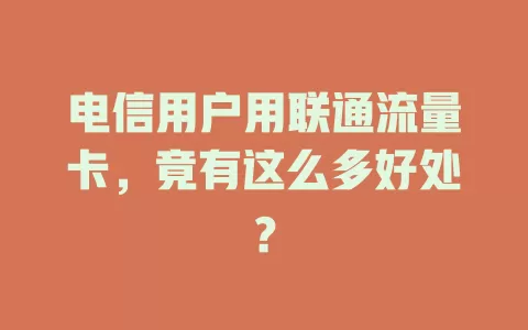 电信用户用联通流量卡，竟有这么多好处？