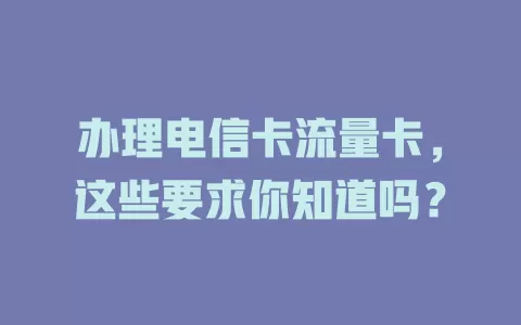 办理电信卡流量卡，这些要求你知道吗？
