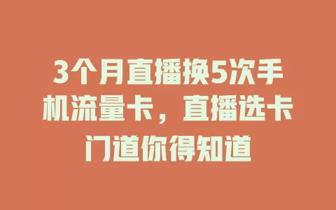 3个月直播换5次手机流量卡，直播选卡门道你得知道