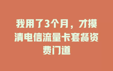我用了3个月，才摸清电信流量卡套餐资费门道