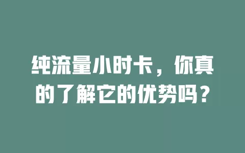 纯流量小时卡，你真的了解它的优势吗？