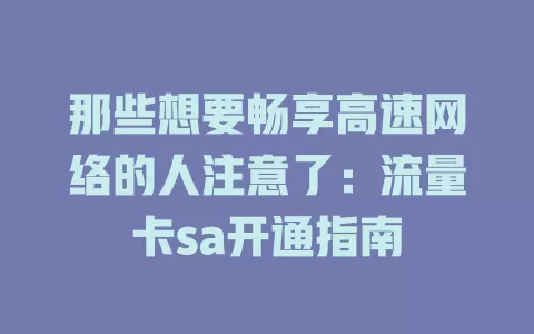 那些想要畅享高速网络的人注意了：流量卡sa开通指南