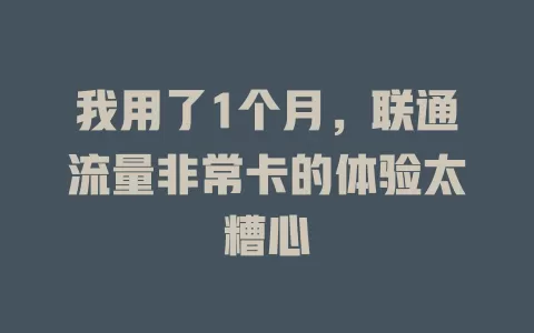 我用了1个月，联通流量非常卡的体验太糟心