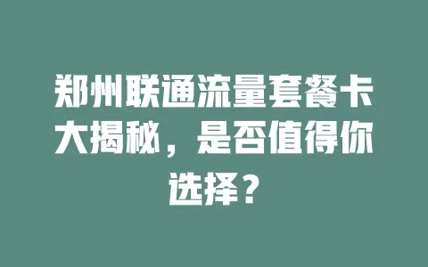 郑州联通流量套餐卡大揭秘，是否值得你选择？