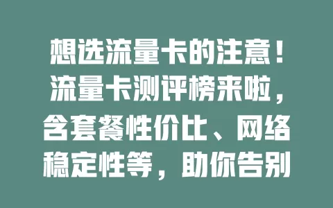 想选流量卡的注意！流量卡测评榜来啦，含套餐性价比、网络稳定性等，助你告别盲目选卡，轻松挑到适合的