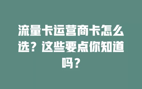 流量卡运营商卡怎么选？这些要点你知道吗？