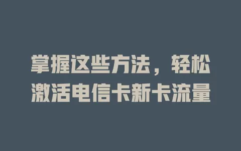 掌握这些方法，轻松激活电信卡新卡流量