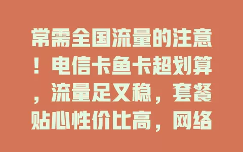 常需全国流量的注意！电信卡鱼卡超划算，流量足又稳，套餐贴心性价比高，网络超顺畅