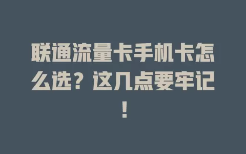 联通流量卡手机卡怎么选？这几点要牢记！