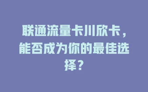 联通流量卡川欣卡，能否成为你的最佳选择？