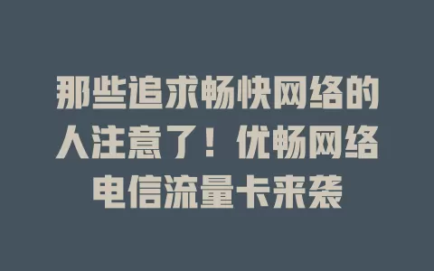 那些追求畅快网络的人注意了！优畅网络电信流量卡来袭