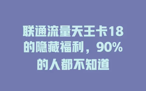 联通流量天王卡18的隐藏福利，90%的人都不知道