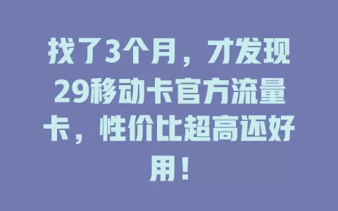 找了3个月，才发现29移动卡官方流量卡，性价比超高还好用！