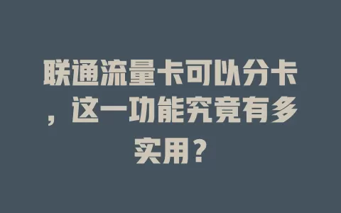 联通流量卡可以分卡，这一功能究竟有多实用？