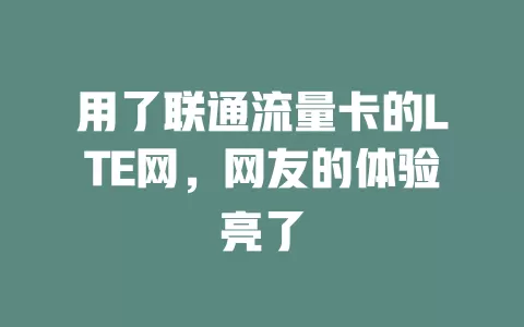 用了联通流量卡的LTE网，网友的体验亮了