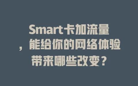 Smart卡加流量，能给你的网络体验带来哪些改变？