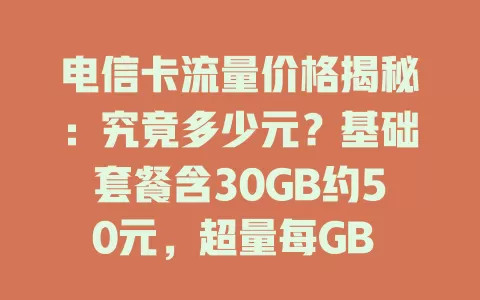 电信卡流量价格揭秘：究竟多少元？基础套餐含30GB约50元，超量每GB 3到5元，还有优惠活动，特定套餐性价比高，按需选超划算！