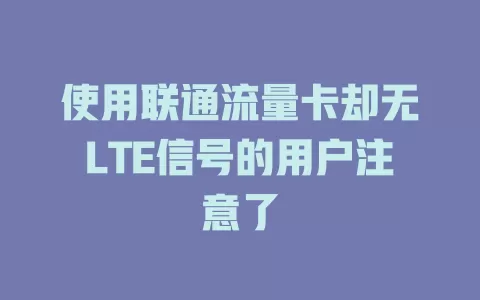 使用联通流量卡却无LTE信号的用户注意了