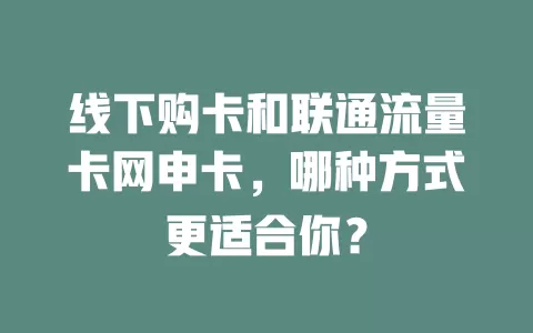 线下购卡和联通流量卡网申卡，哪种方式更适合你？