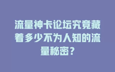 流量神卡论坛究竟藏着多少不为人知的流量秘密？