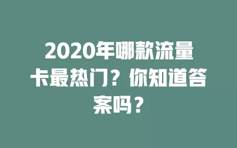 2020年哪款流量卡最热门？你知道答案吗？