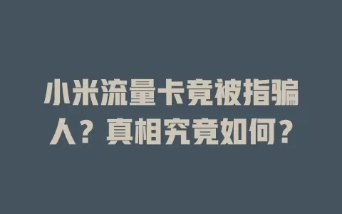 小米流量卡竟被指骗人？真相究竟如何？