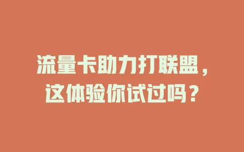 流量卡助力打联盟，这体验你试过吗？