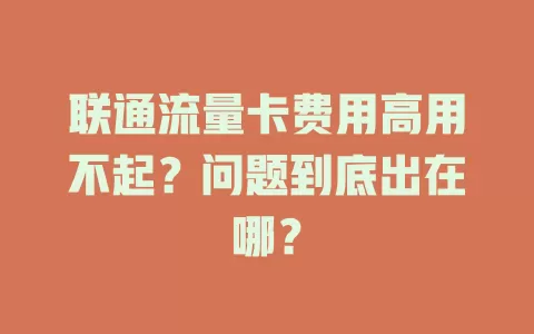 联通流量卡费用高用不起？问题到底出在哪？