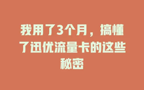 我用了3个月，搞懂了迅优流量卡的这些秘密