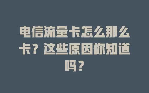 电信流量卡怎么那么卡？这些原因你知道吗？
