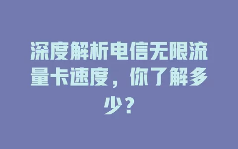 深度解析电信无限流量卡速度，你了解多少？
