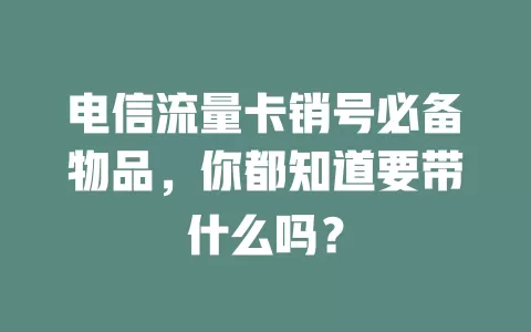 电信流量卡销号必备物品，你都知道要带什么吗？