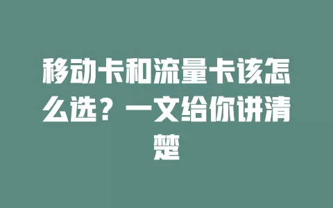 移动卡和流量卡该怎么选？一文给你讲清楚