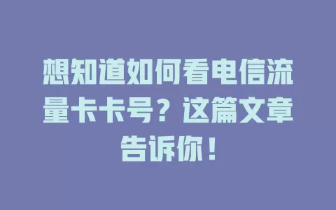 想知道如何看电信流量卡卡号？这篇文章告诉你！