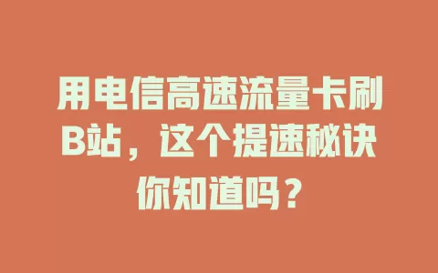 用电信高速流量卡刷B站，这个提速秘诀你知道吗？